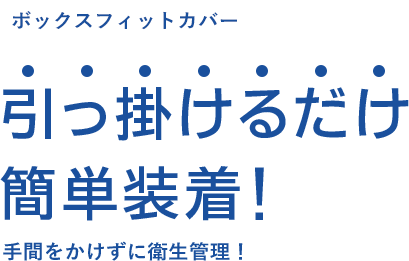 ボックスフィットカバー 引っ掛けるだけ簡単装着！ 手間をかけずに衛生管理